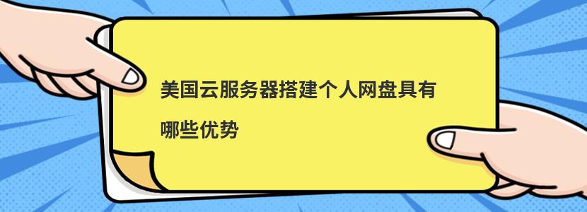 美国云服务器搭建个人网盘具有哪些优势