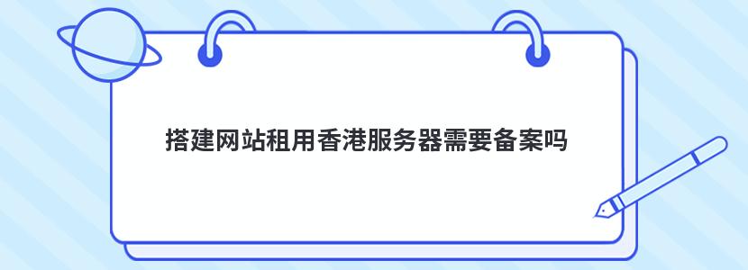 搭建网站租用香港服务器需要备案吗