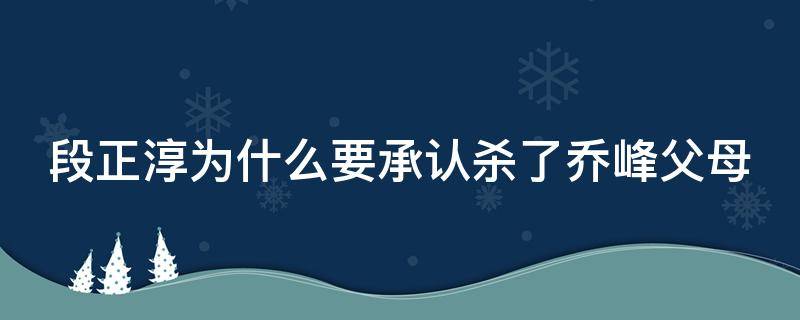 段正淳为什么要承认杀了乔峰父母