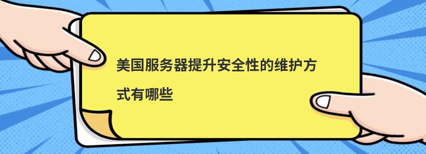 美国服务器提升安全性的维护方式有哪些