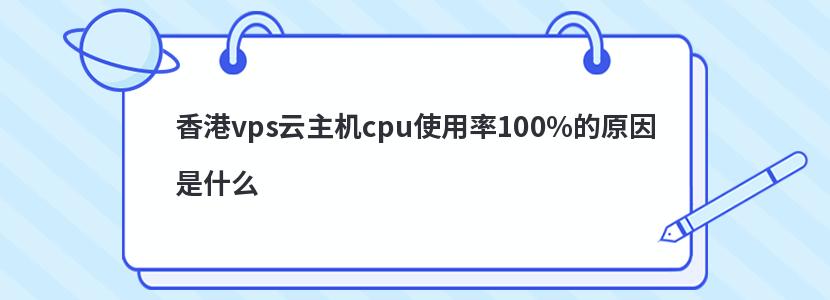 香港vps云主机cpu使用率100%的原因是什么