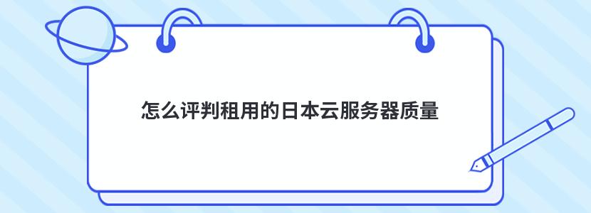 怎么评判租用的日本云服务器质量