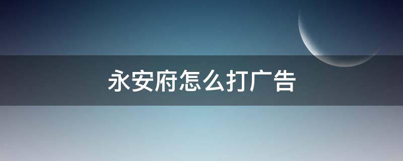 永安府怎么打广告