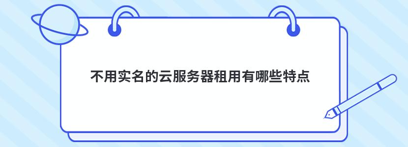 不用实名的云服务器租用有哪些特点