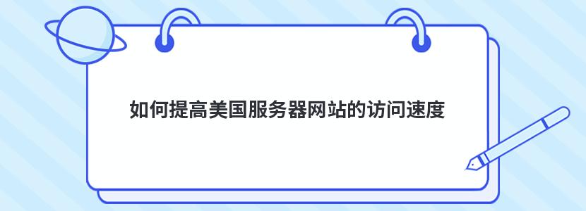 如何提高美国服务器网站的访问速度