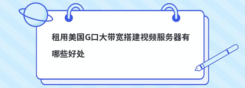 租用美国G口大带宽搭建视频服务器有哪些好处