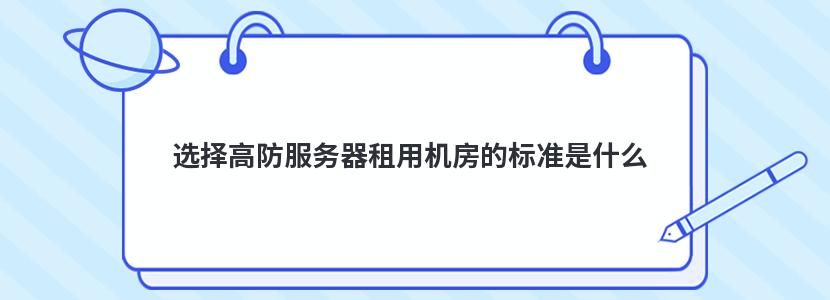 选择高防服务器租用机房的标准是什么