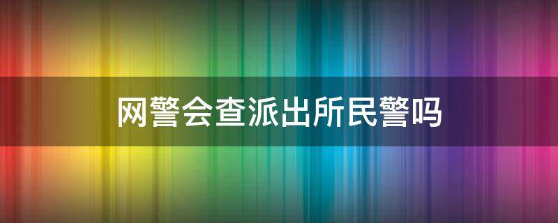 网警会查派出所民警吗