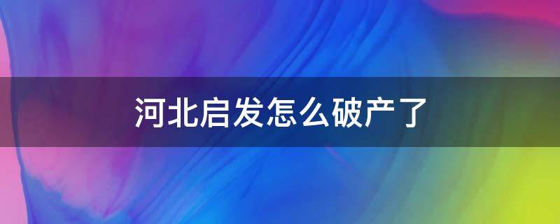 河北启发怎么破产了