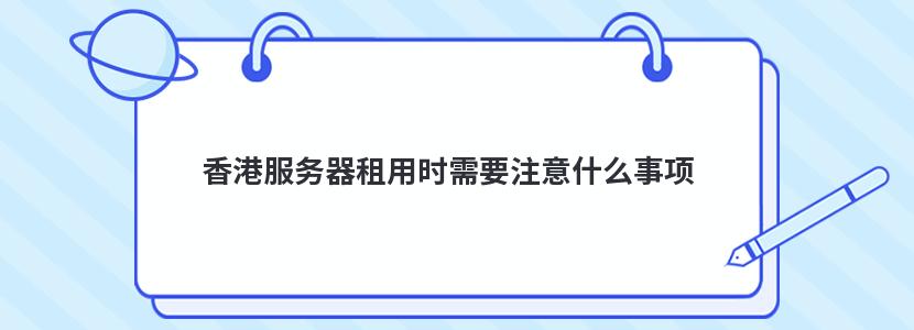 香港服务器租用时需要注意什么事项