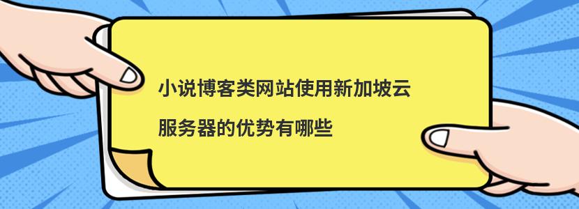 ​小说博客类网站使用新加坡云服务器的优势有哪些