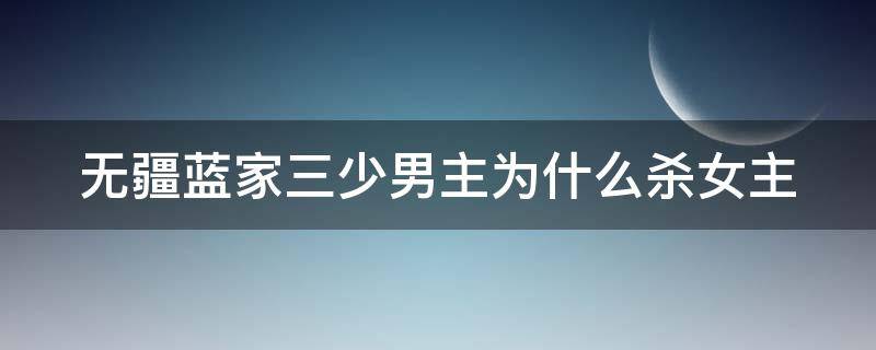 无疆蓝家三少男主为什么杀女主