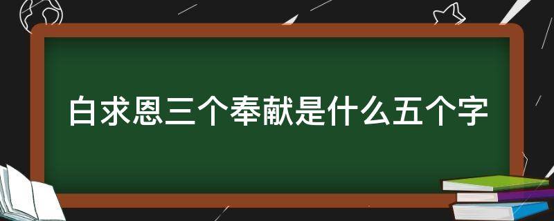 白求恩三个奉献是什么五个字