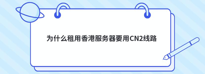 为什么租用香港服务器要用CN2线路