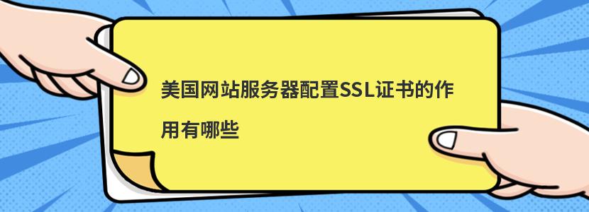 美国网站服务器配置SSL证书的作用有哪些