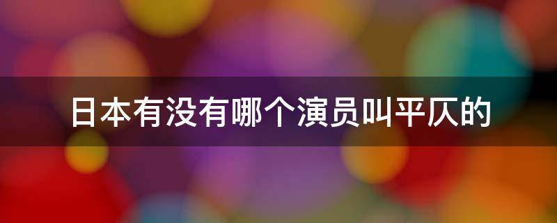 日本有没有哪个演员叫平仄的