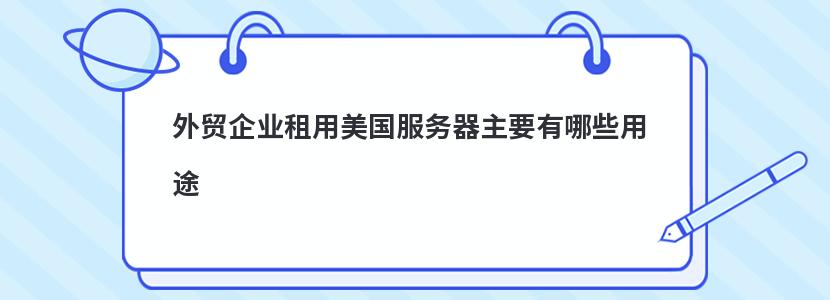 外贸企业租用美国服务器主要有哪些用途