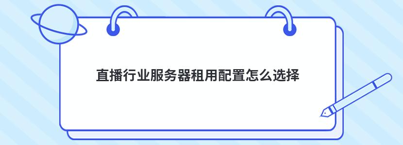 直播行业服务器租用配置怎么选择