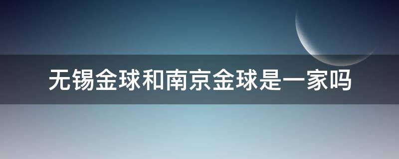 无锡金球和南京金球是一家吗