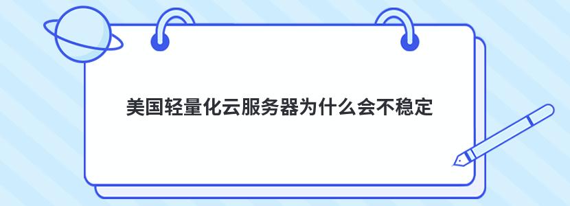 美国轻量化云服务器为什么会不稳定