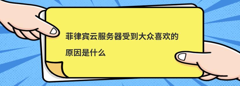 菲律宾云服务器受到大众喜欢的原因是什么