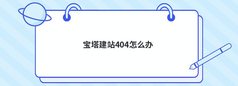 宝塔建站404怎么办