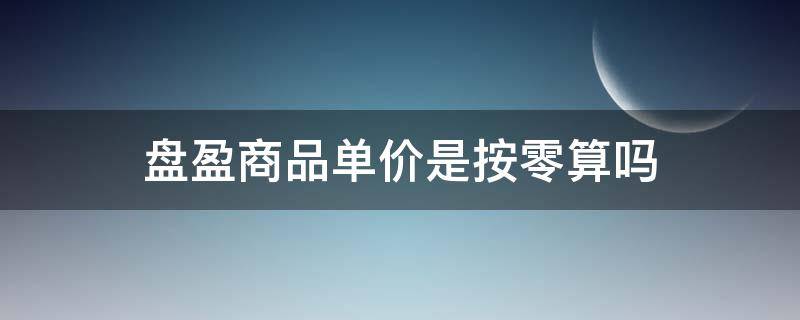 盘盈商品单价是按零算吗