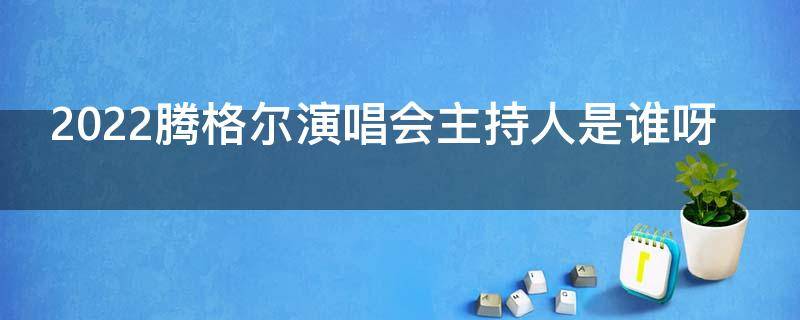 2022腾格尔演唱会主持人是谁呀