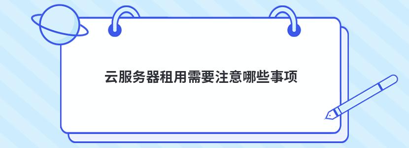 云服务器租用需要注意哪些事项