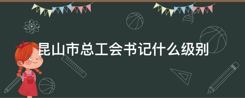 昆山市总工会书记什么级别