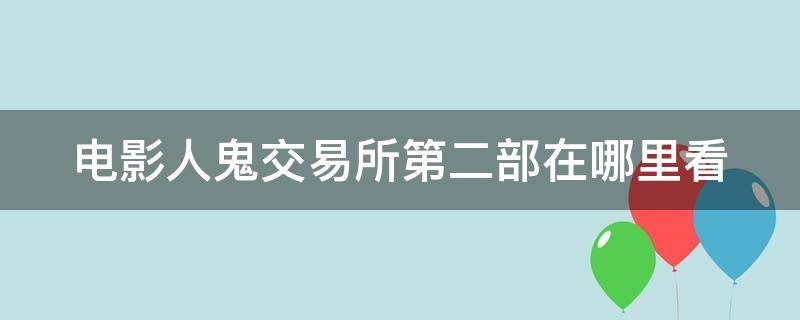 电影人鬼交易所第二部在哪里看