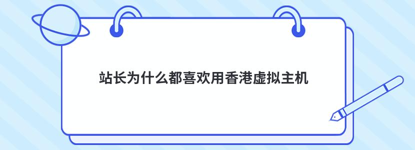 站长为什么都喜欢用香港虚拟主机