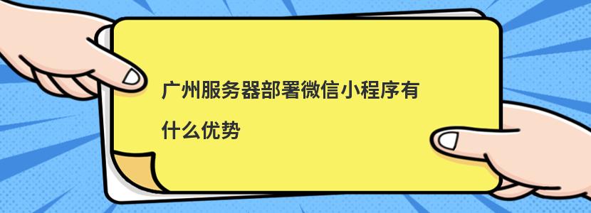 ​广州服务器部署微信小程序有什么优势