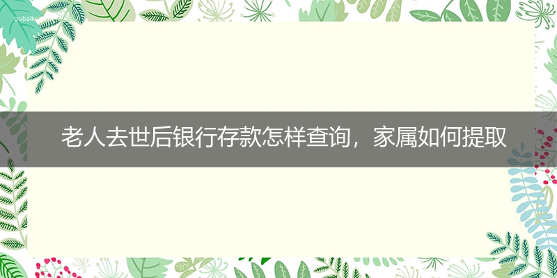 老人去世后银行存款怎样查询，家属如何提取死者的存款