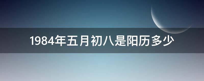 1984年五月初八是阳历多少