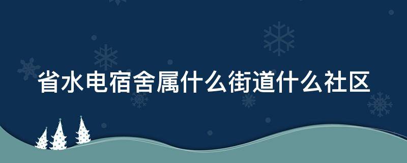 省水电宿舍属什么街道什么社区