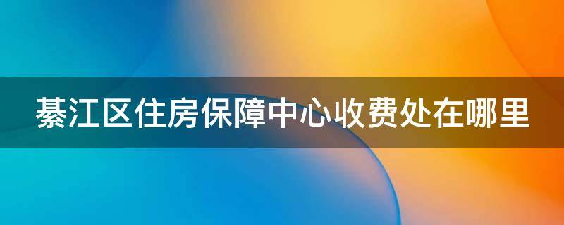 綦江区住房保障中心收费处在哪里