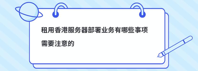 ​租用香港服务器部署业务有哪些事项需要注意的