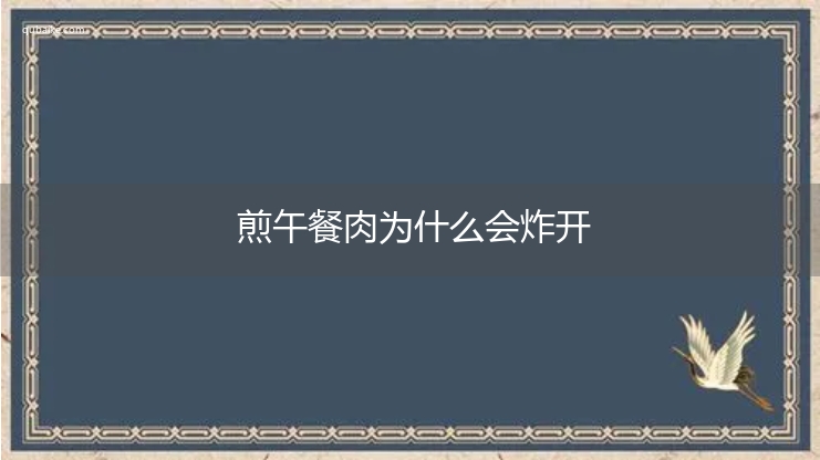 煎午餐肉为什么会炸开 煎午餐肉为什么会溅油