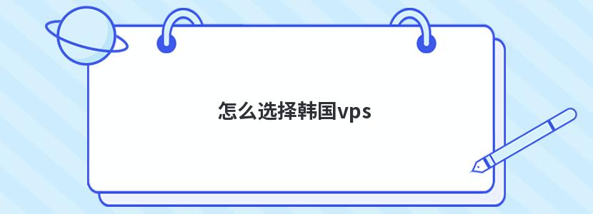 怎么选择韩国vps