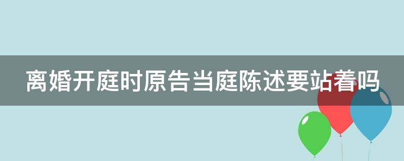 离婚开庭时原告当庭陈述要站着吗