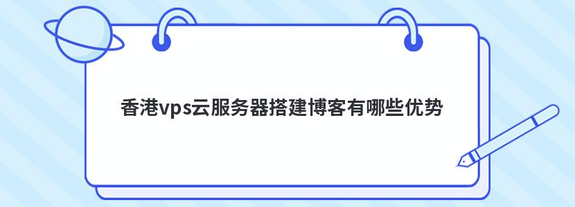 香港vps云服务器搭建博客有哪些优势