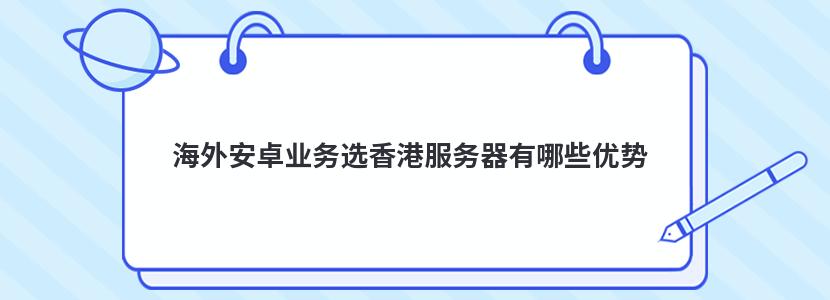 海外安卓业务选香港服务器有哪些优势