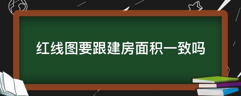 红线图要跟建房面积一致吗