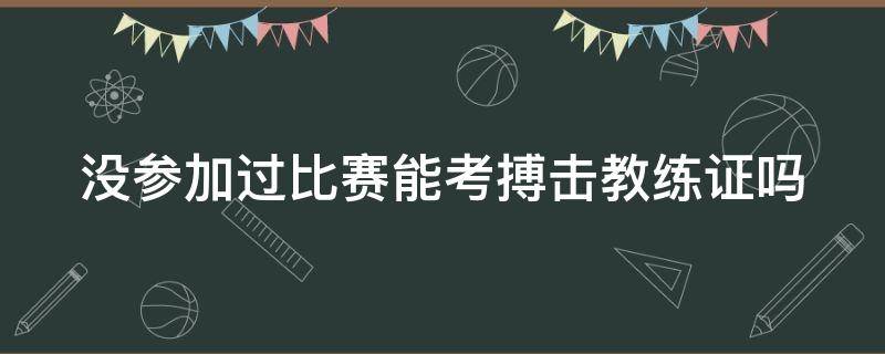 没参加过比赛能考搏击教练证吗