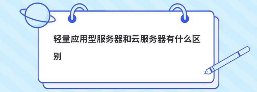 轻量应用型服务器和云服务器有什么区别