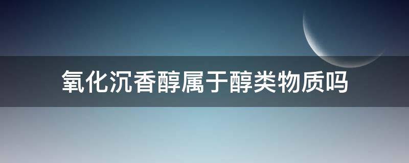 氧化沉香醇属于醇类物质吗