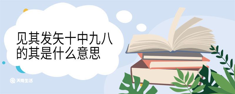 见其发矢十中九八的其是什么意思 见其发矢十中九八翻译