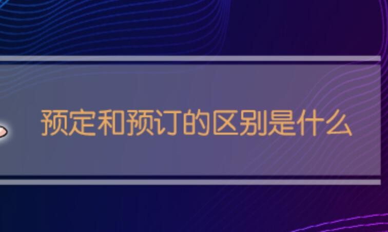 预定和预订的区别是什么