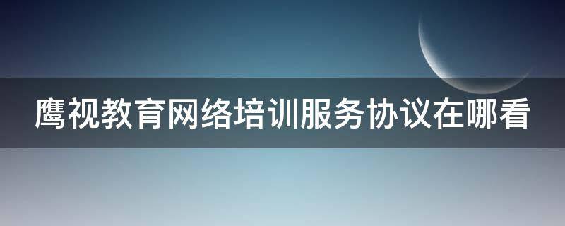 鹰视教育网络培训服务协议在哪看